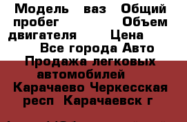  › Модель ­ ваз › Общий пробег ­ 100 000 › Объем двигателя ­ 2 › Цена ­ 18 000 - Все города Авто » Продажа легковых автомобилей   . Карачаево-Черкесская респ.,Карачаевск г.